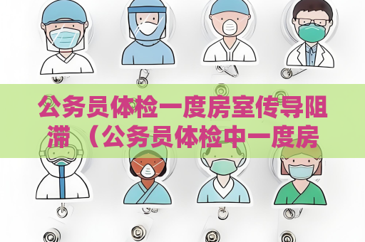 公務員體檢一度房室傳導阻滯 （公務員體檢中一度房室傳導阻滯的影）