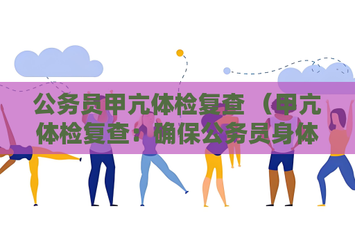 公務員甲亢體檢復查 （甲亢體檢復查：確保公務員身體健康）