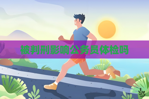 被判刑影響公務員體檢嗎