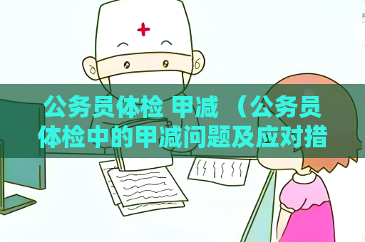 公務員體檢 甲減 （公務員體檢中的甲減問題及應對措施）