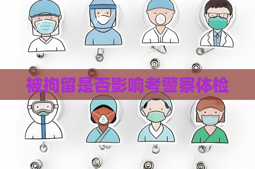 被拘留是否影響考警察體檢