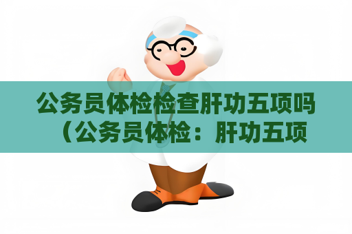 公務員體檢檢查肝功五項嗎 （公務員體檢：肝功五項是否必測？）