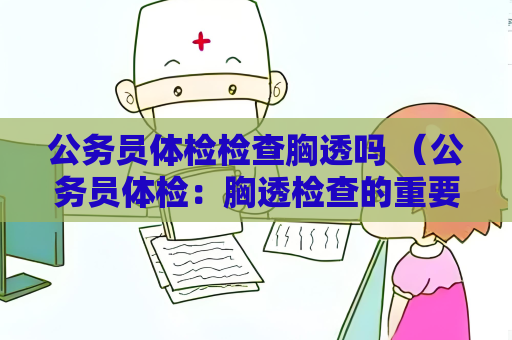公務員體檢檢查胸透嗎 （公務員體檢：胸透檢查的重要性）