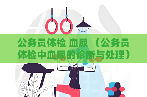 公務員體檢 血尿 （公務員體檢中血尿的診斷與處理）