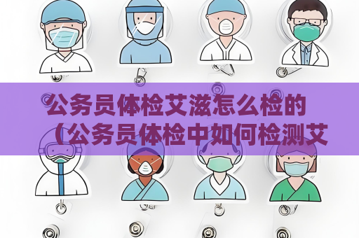 公務員體檢艾滋怎么檢的 （公務員體檢中如何檢測艾滋?。?/>
		</a>
	</figure>
		<div   id=