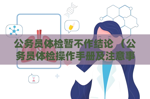 公務員體檢暫不作結論 （公務員體檢操作手冊及注意事項）