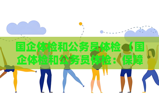 國企體檢和公務員體檢 （國企體檢和公務員體檢：保障人才健）
