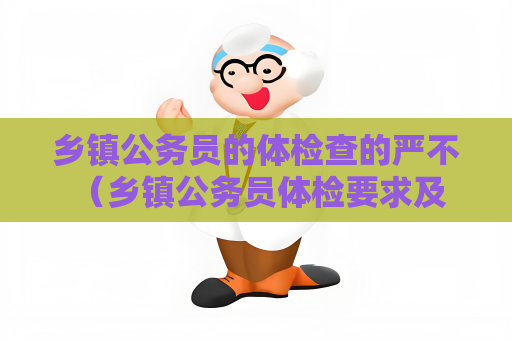 鄉鎮公務員的體檢查的嚴不 （鄉鎮公務員體檢要求及建議）