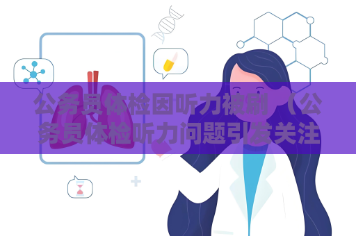 公務員體檢因聽力被刷 （公務員體檢聽力問題引發(fā)關注）