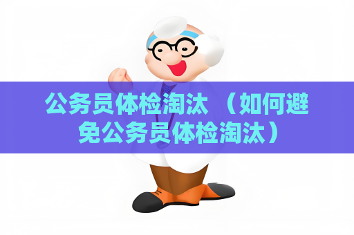 公務員體檢淘汰 （如何避免公務員體檢淘汰）