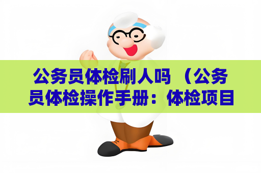 公務員體檢刷人嗎 （公務員體檢操作手冊：體檢項目、要求和正確建議）