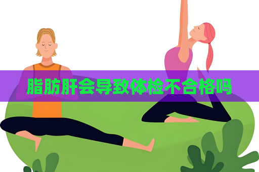 脂肪肝會導致體檢不合格嗎