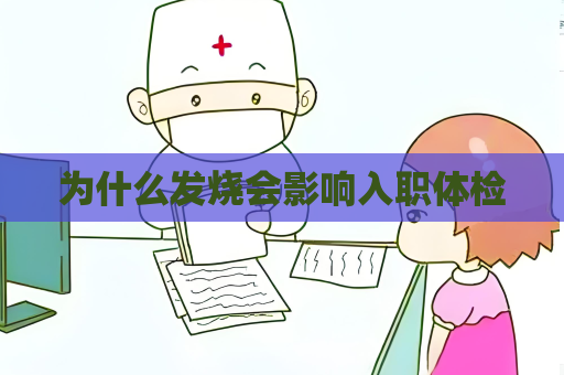為什么發(fā)燒會(huì)影響入職體檢