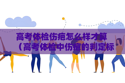 高考體檢傷疤怎么樣才算 （高考體檢中傷疤的判定標準）