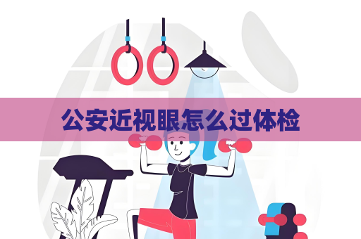 公安近視眼怎么過體檢