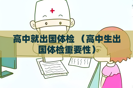 高中就出國體檢 （高中生出國體檢重要性）