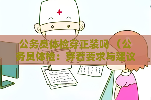 公務員體檢穿正裝嗎 （公務員體檢：穿著要求與建議）