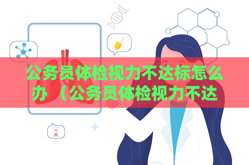 公務員體檢視力不達標怎么辦 （公務員體檢視力不達標，如何應對？）