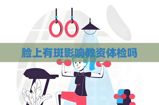 臉上有斑影響教資體檢嗎