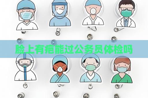 臉上有疤能過公務(wù)員體檢嗎