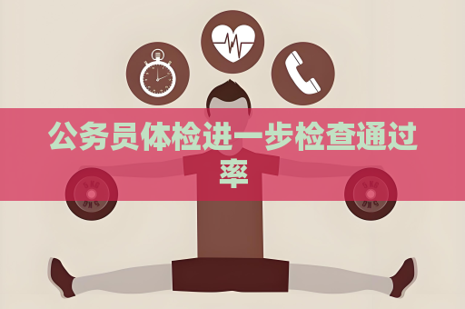 公務(wù)員體檢進(jìn)一步檢查通過率