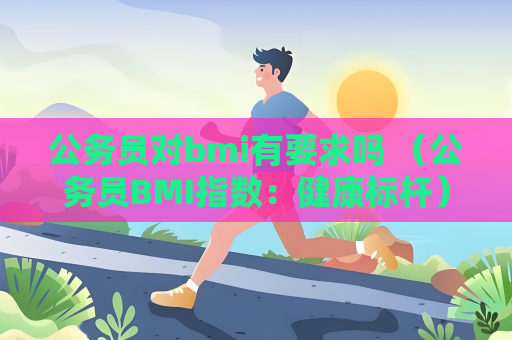 公務員對bmi有要求嗎 （公務員BMI指數：健康標桿）