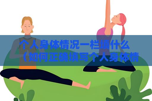 個人身體情況一欄填什么 （如何正確填寫個人身體情況？）