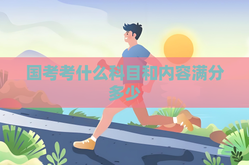 國考考什么科目和內(nèi)容滿分多少