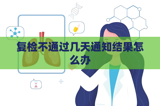 復(fù)檢不通過幾天通知結(jié)果怎么辦