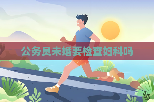公務員未婚要檢查婦科嗎