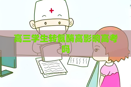 高三學生轉氨酶高影響高考嗎