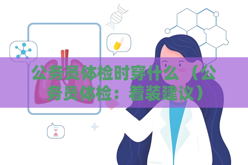 公務員體檢時穿什么 （公務員體檢：著裝建議）