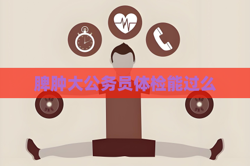 脾腫大公務員體檢能過么