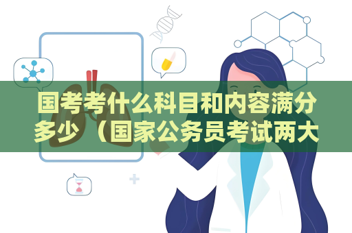 國考考什么科目和內容滿分多少 （國家公務員考試兩大科目詳解）
