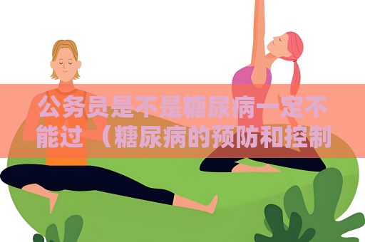 公務員是不是糖尿病一定不能過 （糖尿病的預防和控制方法）