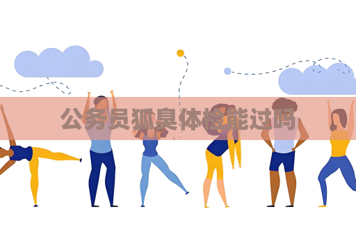 公務員狐臭體檢能過嗎