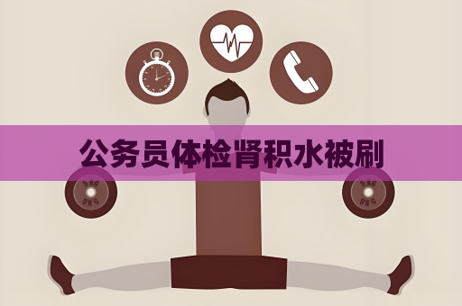 公務員體檢腎積水被刷