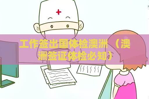 工作簽出國體檢澳洲 （澳洲簽證體檢必知）