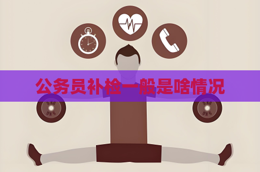 公務員補檢一般是啥情況