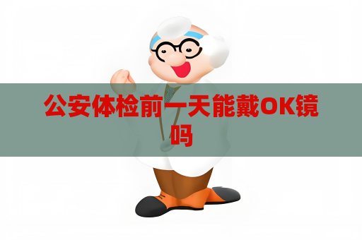 公安體檢前一天能戴OK鏡嗎