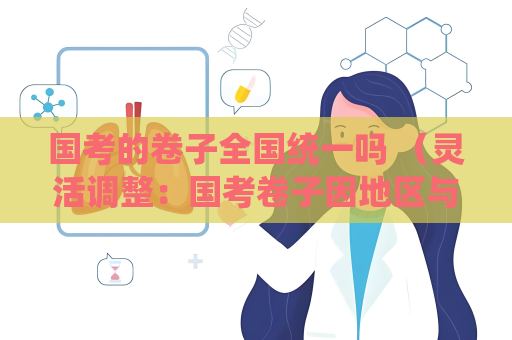 國考的卷子全國統(tǒng)一嗎 （靈活調(diào)整：國考卷子因地區(qū)與職位微調(diào)）