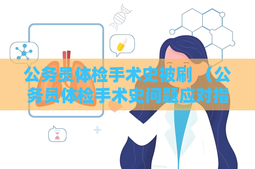 公務員體檢手術史被刷 （公務員體檢手術史問題應對指南）