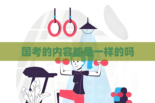 國(guó)考的內(nèi)容都是一樣的嗎