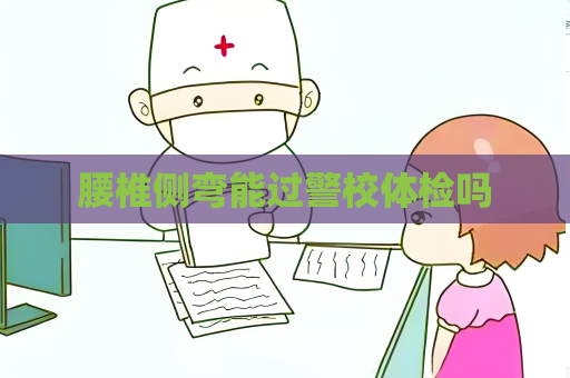 腰椎側彎能過警校體檢嗎