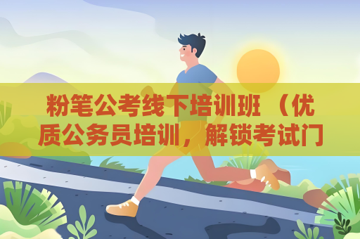 粉筆公考線下培訓班 （優質公務員培訓，解鎖考試門路）