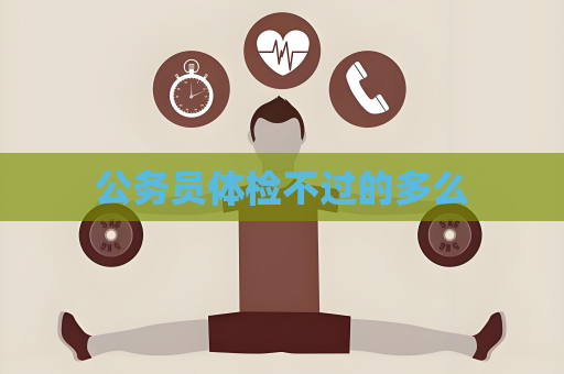 公務員體檢不過的多么