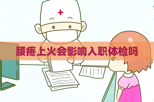 腰疼上火會影響入職體檢嗎