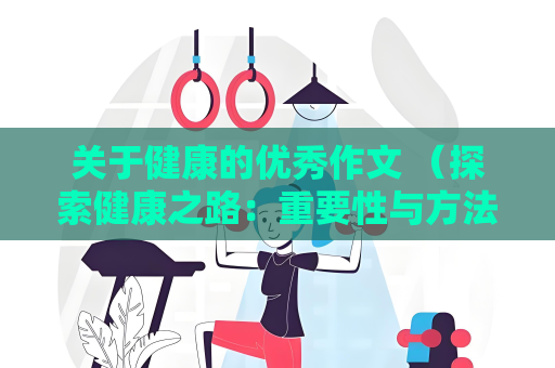 關于健康的優秀作文 （探索健康之路：重要性與方法）