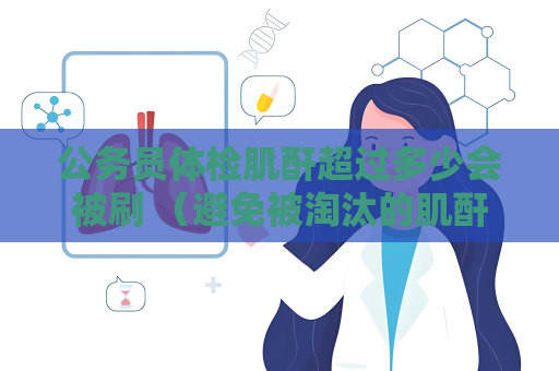 公務員體檢肌酐超過多少會被刷 （避免被淘汰的肌酐維持攻略）
