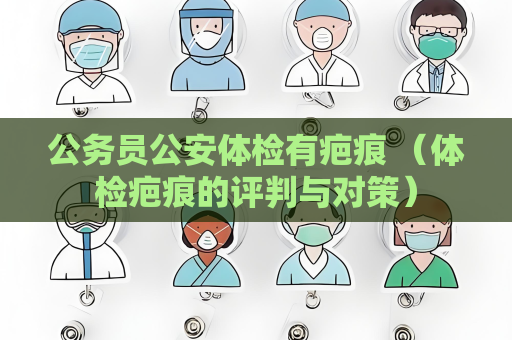 公務員公安體檢有疤痕 （體檢疤痕的評判與對策）